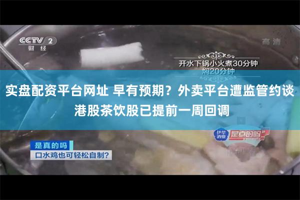 实盘配资平台网址 早有预期？外卖平台遭监管约谈 港股茶饮股已提前一周回调