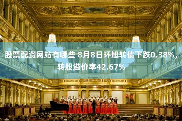 股票配资网站有哪些 8月8日环旭转债下跌0.38%，转股溢价率42.67%