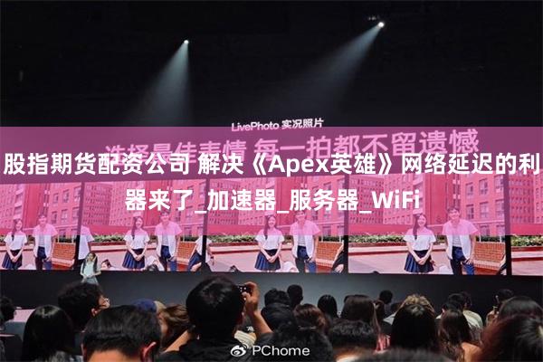 股指期货配资公司 解决《Apex英雄》网络延迟的利器来了_加速器_服务器_WiFi