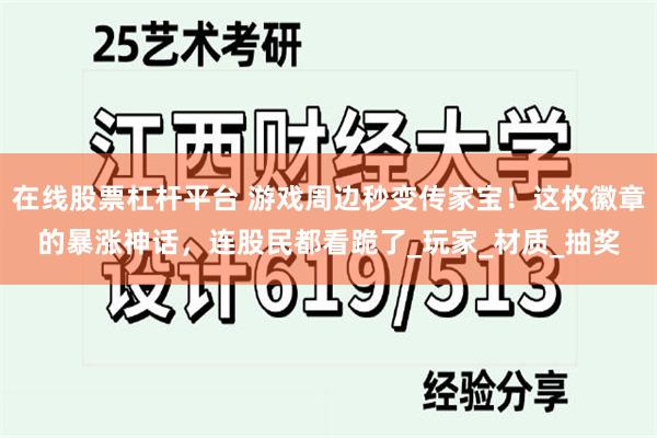 在线股票杠杆平台 游戏周边秒变传家宝！这枚徽章的暴涨神话，连股民都看跪了_玩家_材质_抽奖