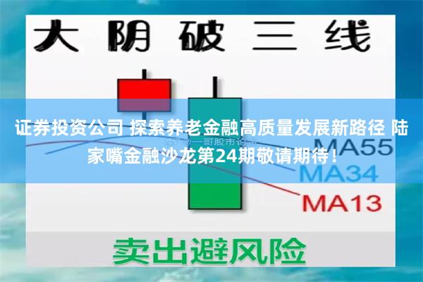 证券投资公司 探索养老金融高质量发展新路径 陆家嘴金融沙龙第24期敬请期待！