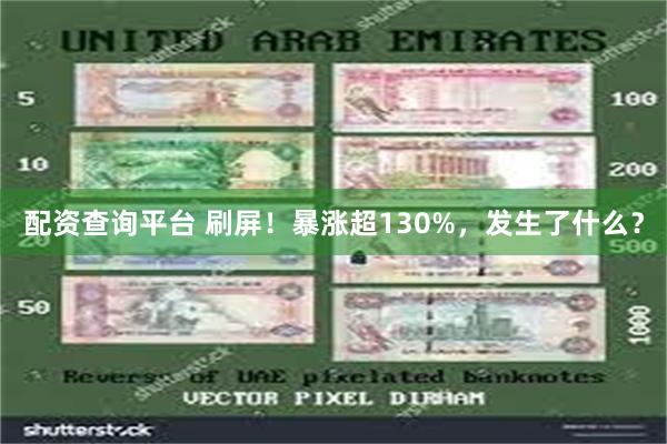 配资查询平台 刷屏！暴涨超130%，发生了什么？