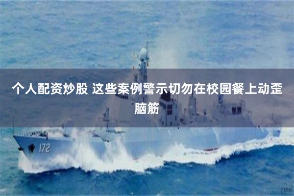 个人配资炒股 这些案例警示切勿在校园餐上动歪脑筋