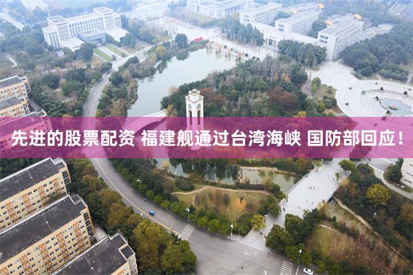 先进的股票配资 福建舰通过台湾海峡 国防部回应！