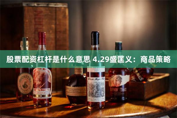 股票配资杠杆是什么意思 4.29盛匡义：商品策略